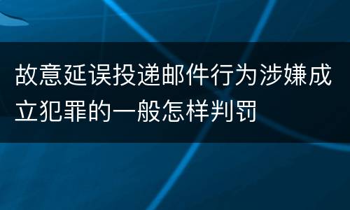 故意延误投递邮件行为涉嫌成立犯罪的一般怎样判罚