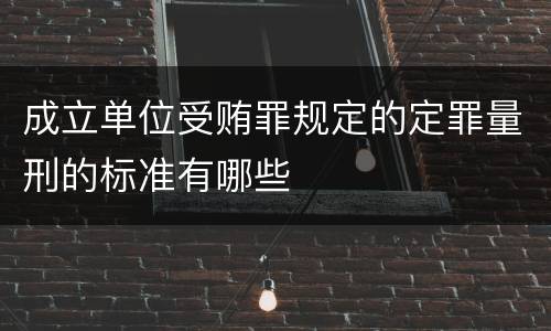 成立单位受贿罪规定的定罪量刑的标准有哪些