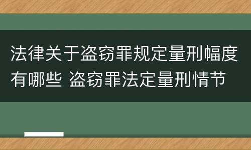 法律关于盗窃罪规定量刑幅度有哪些 盗窃罪法定量刑情节