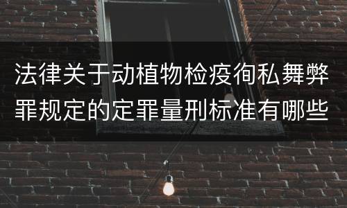 法律关于动植物检疫徇私舞弊罪规定的定罪量刑标准有哪些