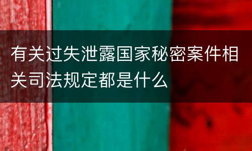 有关过失泄露国家秘密案件相关司法规定都是什么