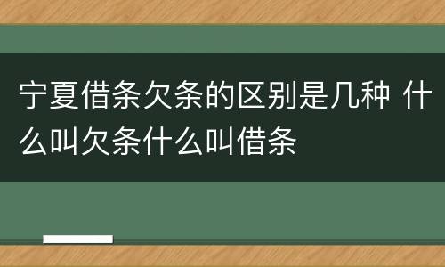 宁夏借条欠条的区别是几种 什么叫欠条什么叫借条