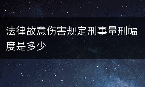 法律故意伤害规定刑事量刑幅度是多少