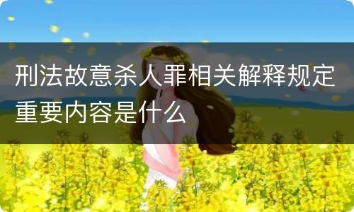 刑法故意杀人罪相关解释规定重要内容是什么