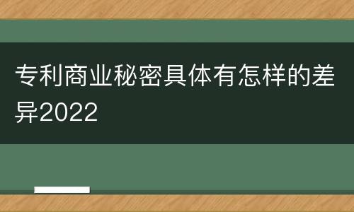 专利商业秘密具体有怎样的差异2022