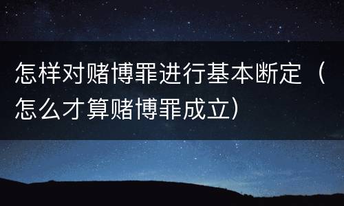 怎样对赌博罪进行基本断定（怎么才算赌博罪成立）