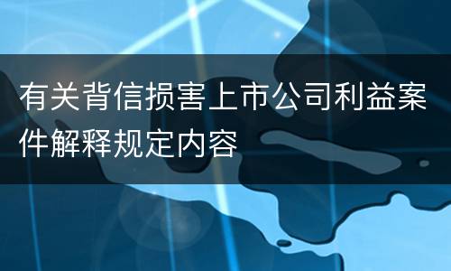 有关背信损害上市公司利益案件解释规定内容