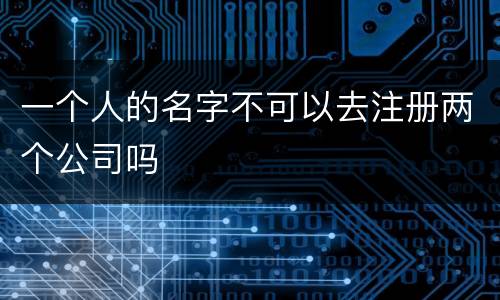 一个人的名字不可以去注册两个公司吗