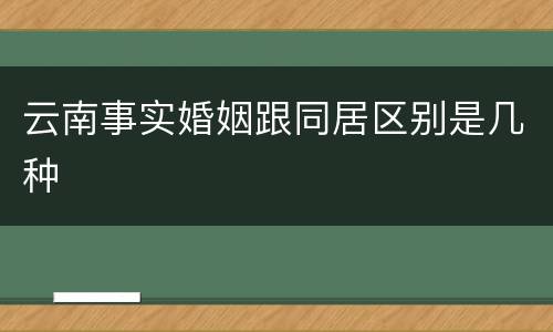 云南事实婚姻跟同居区别是几种