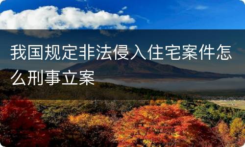 我国规定非法侵入住宅案件怎么刑事立案