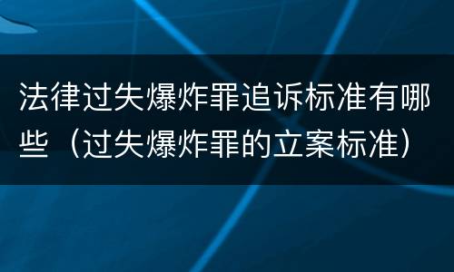 法律过失爆炸罪追诉标准有哪些（过失爆炸罪的立案标准）