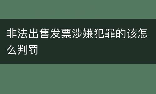 非法出售发票涉嫌犯罪的该怎么判罚