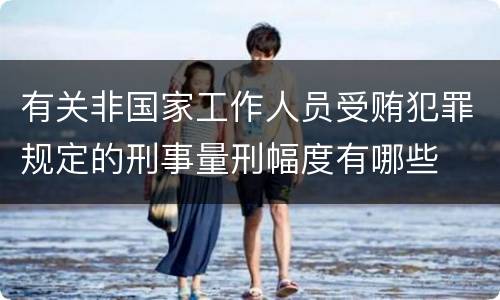 有关非国家工作人员受贿犯罪规定的刑事量刑幅度有哪些