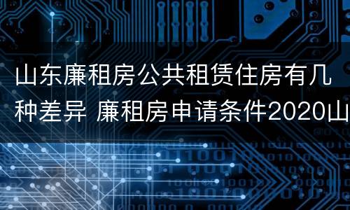 山东廉租房公共租赁住房有几种差异 廉租房申请条件2020山东