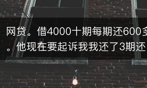 网贷。借4000十期每期还600多。他现在要起诉我我还了3期还不起了怎么办