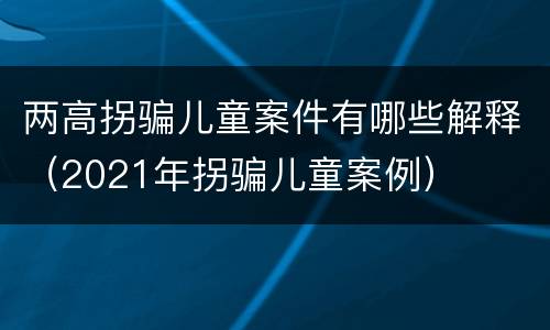 两高拐骗儿童案件有哪些解释（2021年拐骗儿童案例）