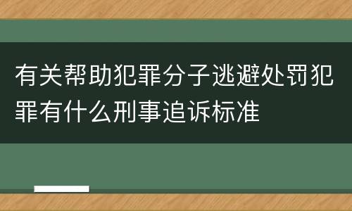 有关帮助犯罪分子逃避处罚犯罪有什么刑事追诉标准