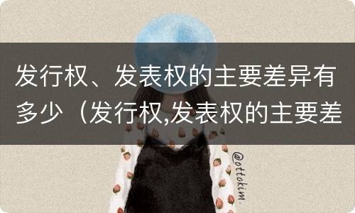 发行权、发表权的主要差异有多少（发行权,发表权的主要差异有多少个）