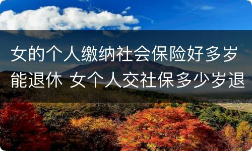 女的个人缴纳社会保险好多岁能退休 女个人交社保多少岁退休