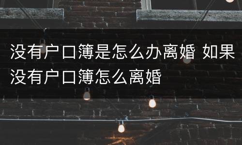 没有户口簿是怎么办离婚 如果没有户口簿怎么离婚