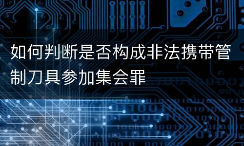 如何判断是否构成非法携带管制刀具参加集会罪