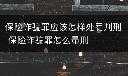保险诈骗罪应该怎样处罚判刑 保险诈骗罪怎么量刑