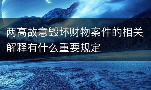 两高故意毁坏财物案件的相关解释有什么重要规定