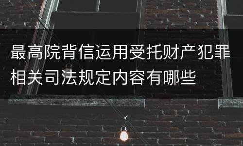 最高院背信运用受托财产犯罪相关司法规定内容有哪些