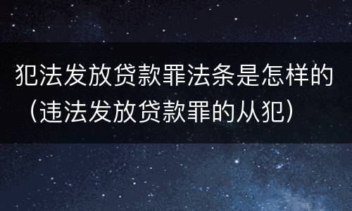犯法发放贷款罪法条是怎样的（违法发放贷款罪的从犯）