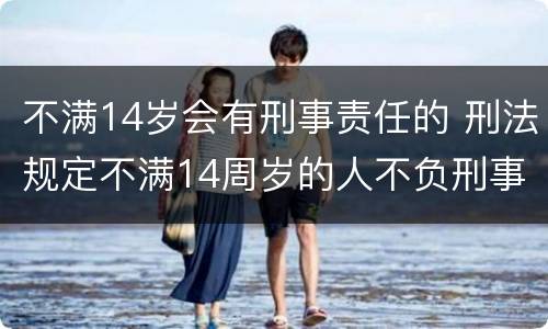 不满14岁会有刑事责任的 刑法规定不满14周岁的人不负刑事责任