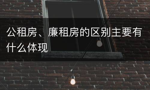 公租房、廉租房的区别主要有什么体现