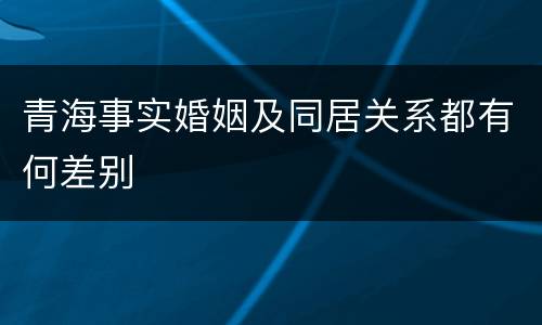 青海事实婚姻及同居关系都有何差别