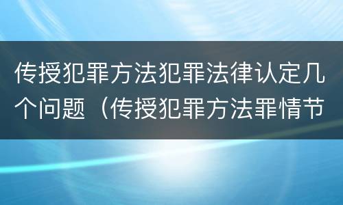 传授犯罪方法犯罪法律认定几个问题（传授犯罪方法罪情节严重的认定）