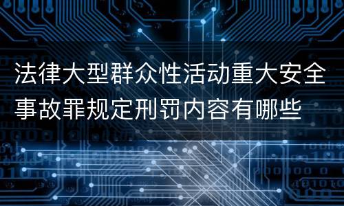 法律大型群众性活动重大安全事故罪规定刑罚内容有哪些