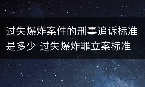 过失爆炸案件的刑事追诉标准是多少 过失爆炸罪立案标准
