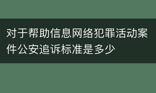 对于帮助信息网络犯罪活动案件公安追诉标准是多少