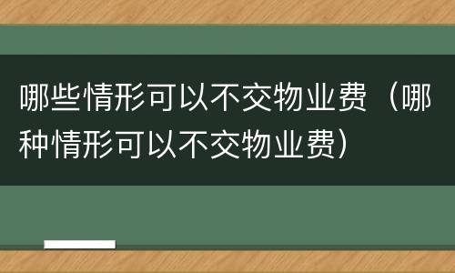 哪些情形可以不交物业费（哪种情形可以不交物业费）