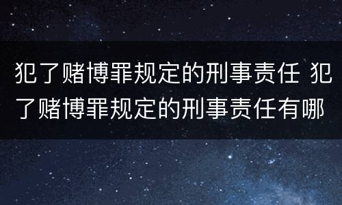 犯了赌博罪规定的刑事责任 犯了赌博罪规定的刑事责任有哪些