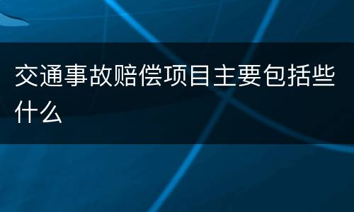 交通事故赔偿项目主要包括些什么