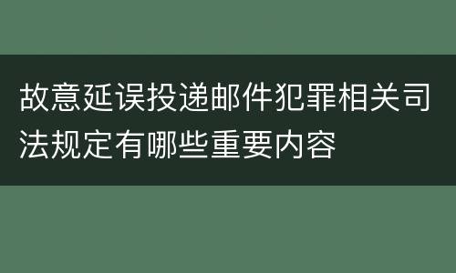 故意延误投递邮件犯罪相关司法规定有哪些重要内容
