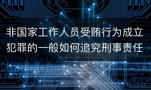 非国家工作人员受贿行为成立犯罪的一般如何追究刑事责任