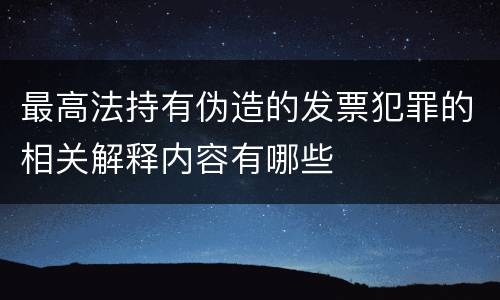 最高法持有伪造的发票犯罪的相关解释内容有哪些