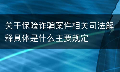 关于保险诈骗案件相关司法解释具体是什么主要规定