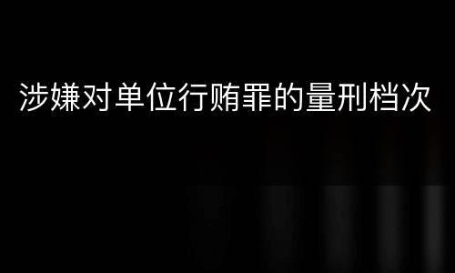 涉嫌对单位行贿罪的量刑档次