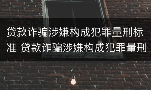 贷款诈骗涉嫌构成犯罪量刑标准 贷款诈骗涉嫌构成犯罪量刑标准是什么