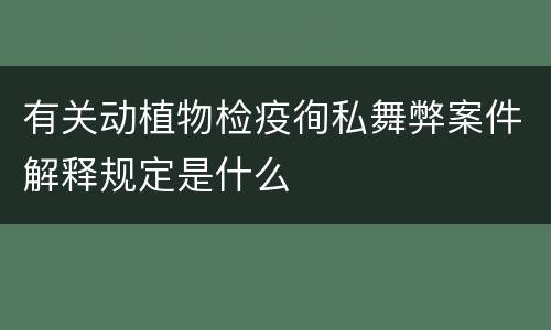 有关动植物检疫徇私舞弊案件解释规定是什么
