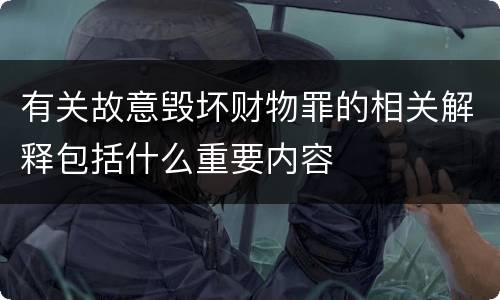 有关故意毁坏财物罪的相关解释包括什么重要内容