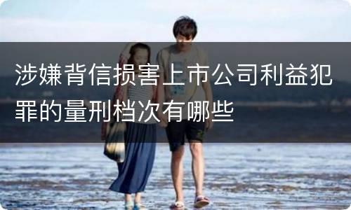 涉嫌背信损害上市公司利益犯罪的量刑档次有哪些