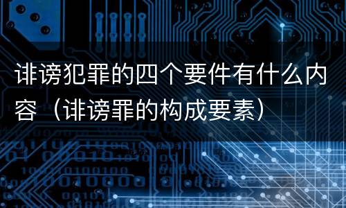 诽谤犯罪的四个要件有什么内容（诽谤罪的构成要素）