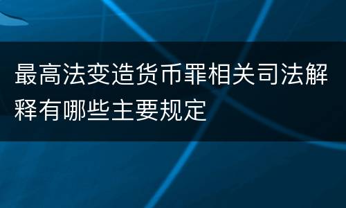 最高法变造货币罪相关司法解释有哪些主要规定